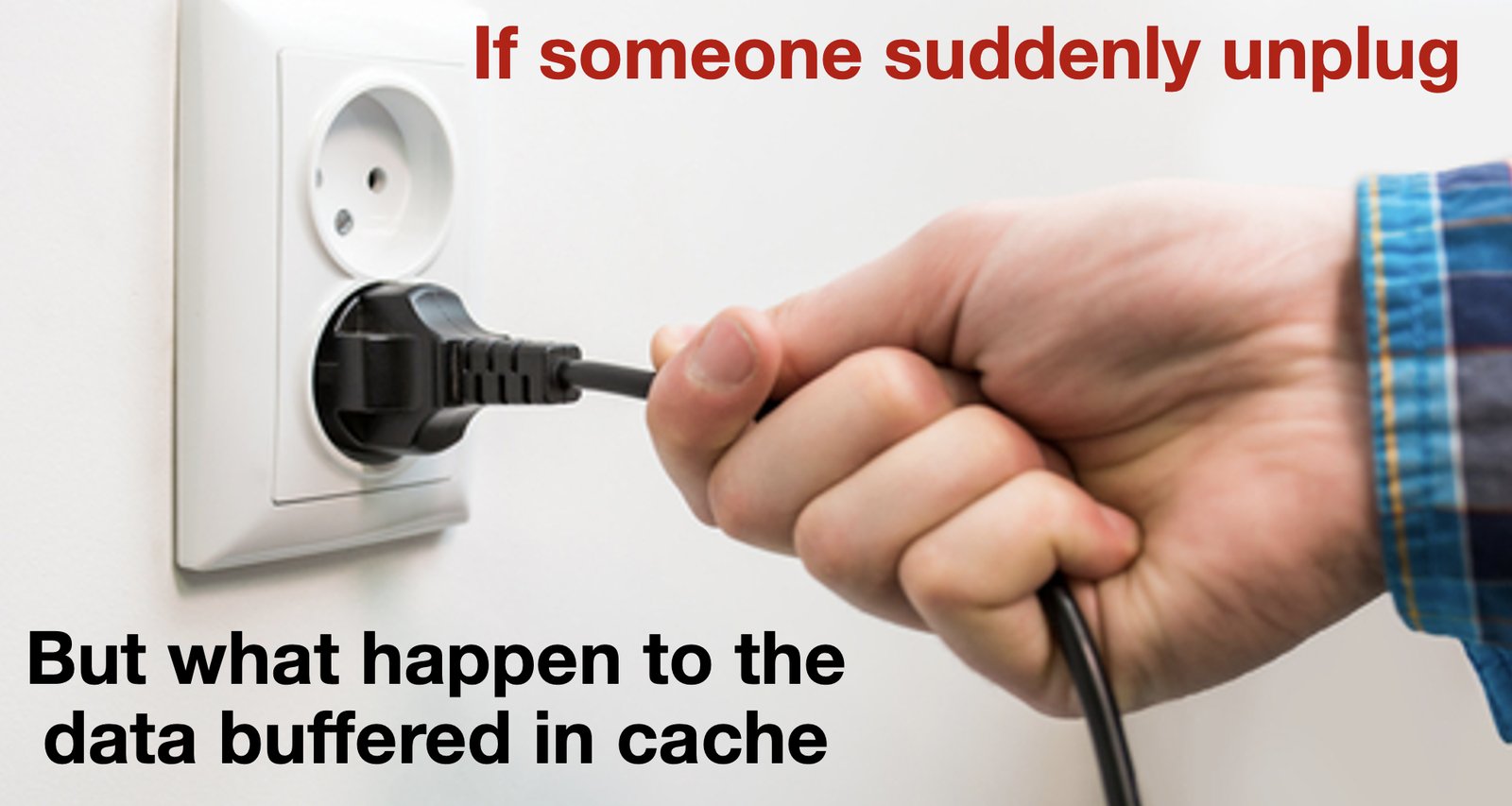 A hand pulling a plug out of a wall socket: 'If someone suddenly unplugs — but what happens to the data buffered in cache?'